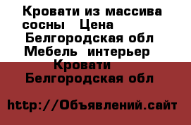 Кровати из массива сосны › Цена ­ 7 500 - Белгородская обл. Мебель, интерьер » Кровати   . Белгородская обл.